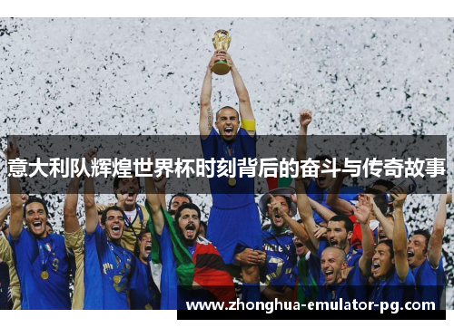 意大利队辉煌世界杯时刻背后的奋斗与传奇故事