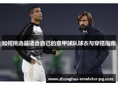 如何挑选最适合自己的意甲球队球衣与穿搭指南