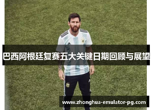 巴西阿根廷复赛五大关键日期回顾与展望