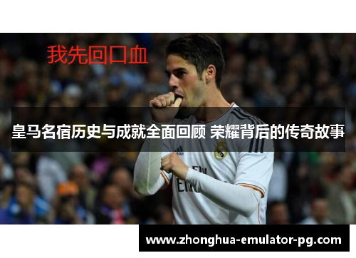 皇马名宿历史与成就全面回顾 荣耀背后的传奇故事