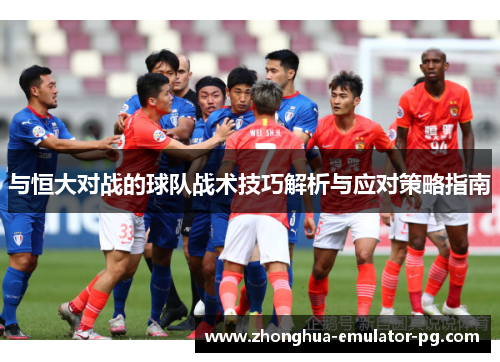 与恒大对战的球队战术技巧解析与应对策略指南