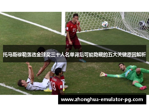 托马斯穆勒落选金球奖三十人名单背后可能隐藏的五大关键原因解析