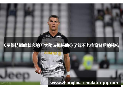 C罗保持巅峰状态的五大秘诀揭秘助你了解不老传奇背后的秘密