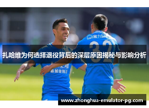 扎哈维为何选择退役背后的深层原因揭秘与影响分析