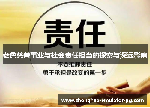 老詹慈善事业与社会责任担当的探索与深远影响