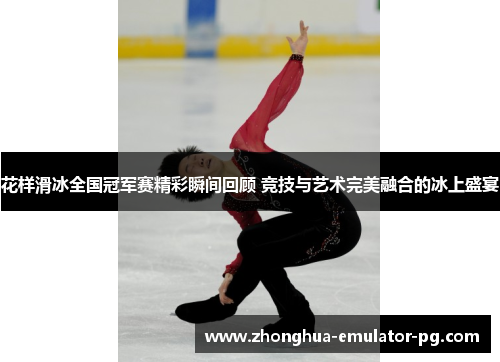 花样滑冰全国冠军赛精彩瞬间回顾 竞技与艺术完美融合的冰上盛宴