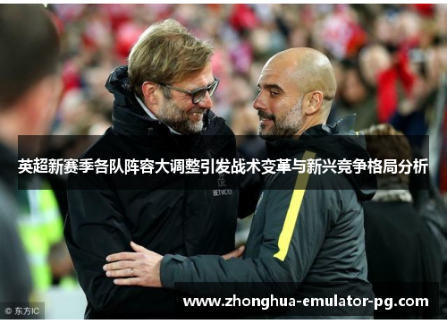 英超新赛季各队阵容大调整引发战术变革与新兴竞争格局分析