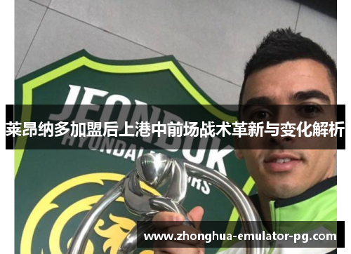 莱昂纳多加盟后上港中前场战术革新与变化解析