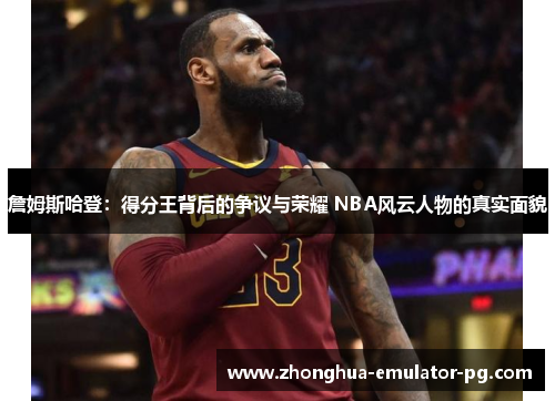 詹姆斯哈登：得分王背后的争议与荣耀 NBA风云人物的真实面貌