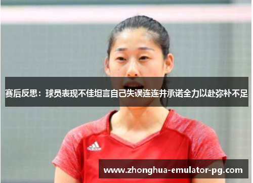 赛后反思：球员表现不佳坦言自己失误连连并承诺全力以赴弥补不足