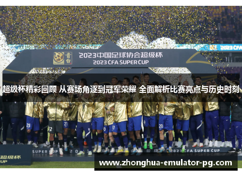 超级杯精彩回顾 从赛场角逐到冠军荣耀 全面解析比赛亮点与历史时刻