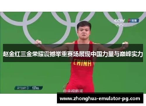 赵金红三金荣耀震撼举重赛场展现中国力量与巅峰实力