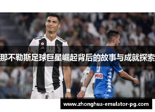 那不勒斯足球巨星崛起背后的故事与成就探索