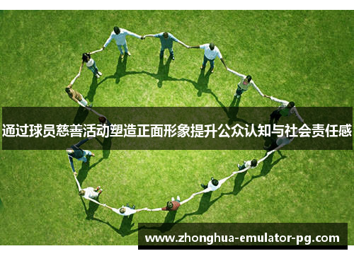 通过球员慈善活动塑造正面形象提升公众认知与社会责任感