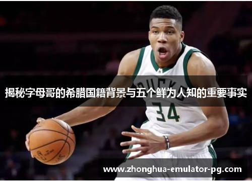 揭秘字母哥的希腊国籍背景与五个鲜为人知的重要事实