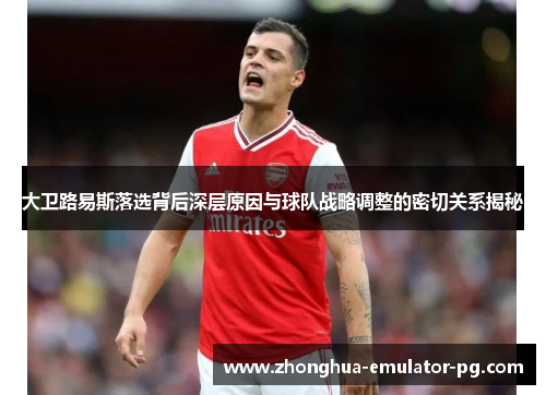 大卫路易斯落选背后深层原因与球队战略调整的密切关系揭秘