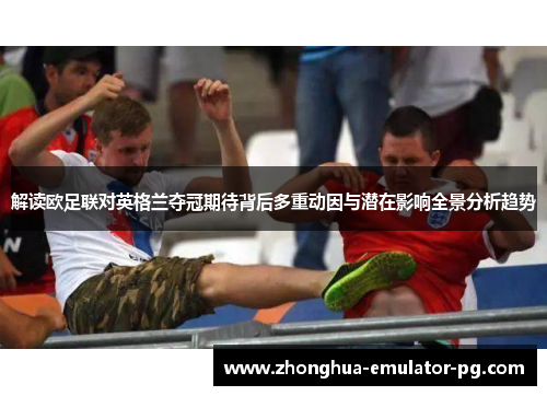 解读欧足联对英格兰夺冠期待背后多重动因与潜在影响全景分析趋势