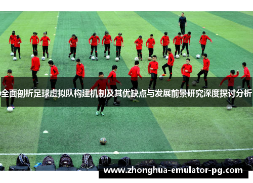 全面剖析足球虚拟队构建机制及其优缺点与发展前景研究深度探讨分析