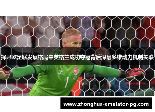 探寻欧足联发展格局中英格兰成功夺冠背后深层多维动力机制关联