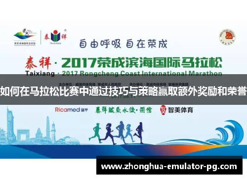如何在马拉松比赛中通过技巧与策略赢取额外奖励和荣誉
