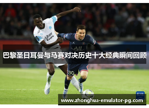 巴黎圣日耳曼与马赛对决历史十大经典瞬间回顾