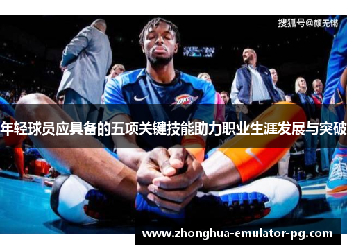 年轻球员应具备的五项关键技能助力职业生涯发展与突破