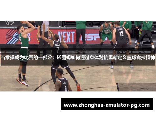 当推搡成为比赛的一部分：塔图姆如何通过身体对抗重新定义篮球竞技精神