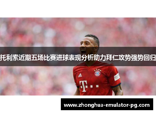 托利索近期五场比赛进球表现分析助力拜仁攻势强势回归