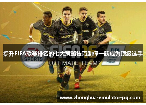 提升FIFA联赛排名的七大策略技巧助你一跃成为顶级选手