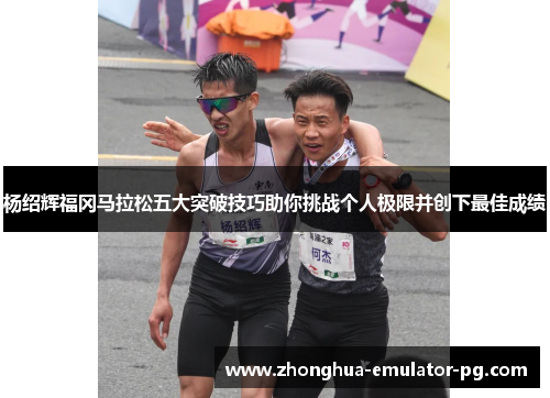 杨绍辉福冈马拉松五大突破技巧助你挑战个人极限并创下最佳成绩