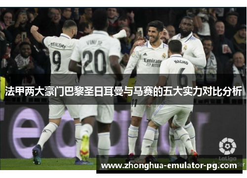 法甲两大豪门巴黎圣日耳曼与马赛的五大实力对比分析