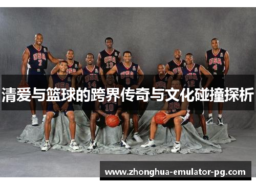 清爱与篮球的跨界传奇与文化碰撞探析