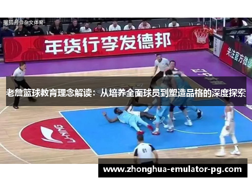 老詹篮球教育理念解读：从培养全面球员到塑造品格的深度探索