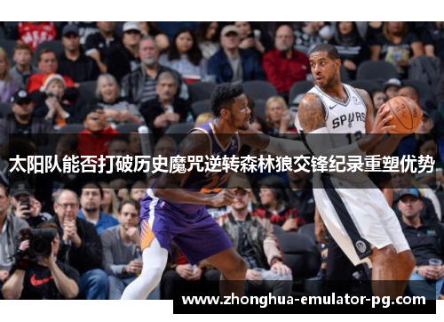 太阳队能否打破历史魔咒逆转森林狼交锋纪录重塑优势