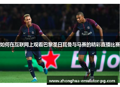 如何在互联网上观看巴黎圣日耳曼与马赛的精彩直播比赛