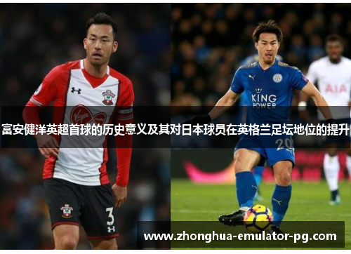 富安健洋英超首球的历史意义及其对日本球员在英格兰足坛地位的提升