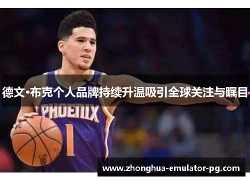 德文·布克个人品牌持续升温吸引全球关注与瞩目