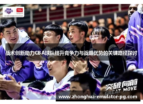 战术创新助力CBA球队提升竞争力与战略优势的关键路径探讨