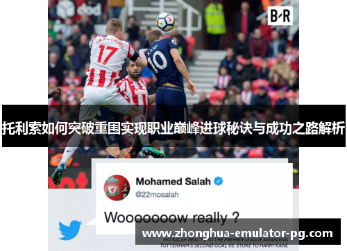托利索如何突破重围实现职业巅峰进球秘诀与成功之路解析