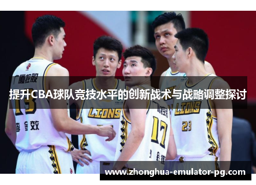 提升CBA球队竞技水平的创新战术与战略调整探讨