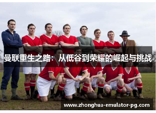 曼联重生之路：从低谷到荣耀的崛起与挑战