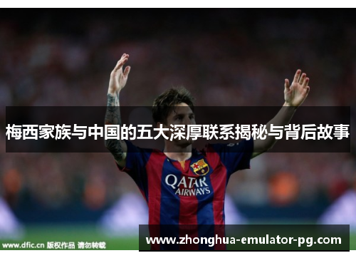 梅西家族与中国的五大深厚联系揭秘与背后故事