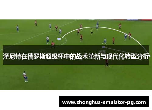 泽尼特在俄罗斯超级杯中的战术革新与现代化转型分析