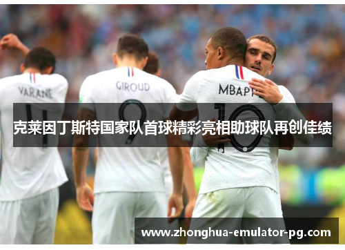 克莱因丁斯特国家队首球精彩亮相助球队再创佳绩