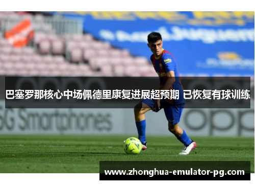 巴塞罗那核心中场佩德里康复进展超预期 已恢复有球训练