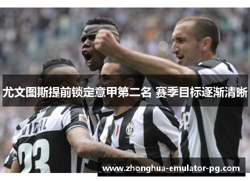 尤文图斯提前锁定意甲第二名 赛季目标逐渐清晰