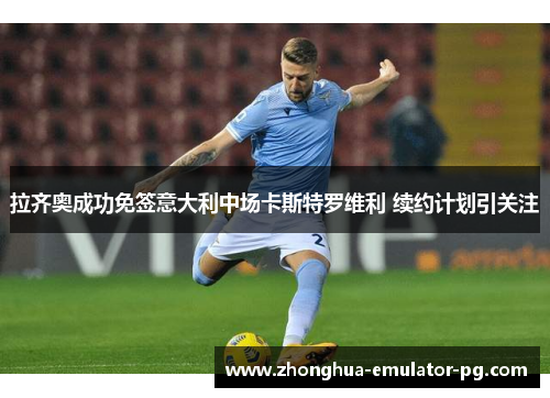 拉齐奥成功免签意大利中场卡斯特罗维利 续约计划引关注