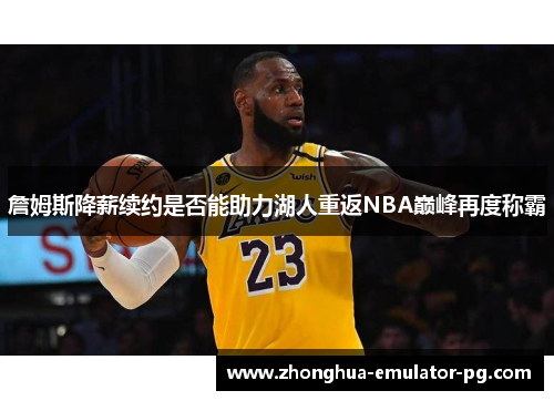 詹姆斯降薪续约是否能助力湖人重返NBA巅峰再度称霸