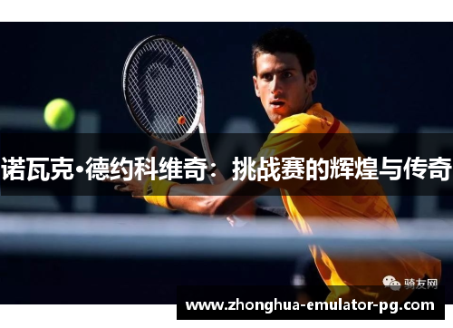 诺瓦克·德约科维奇：挑战赛的辉煌与传奇