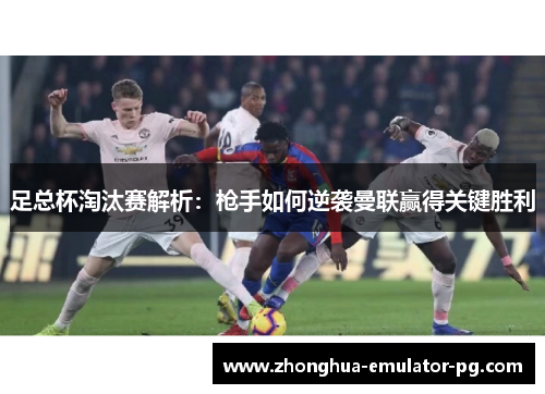 足总杯淘汰赛解析：枪手如何逆袭曼联赢得关键胜利